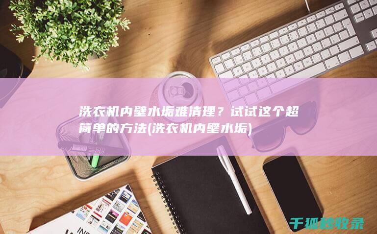 洗衣机内壁水垢难清理？试试这个超简单的方法 (洗衣机内壁水垢)