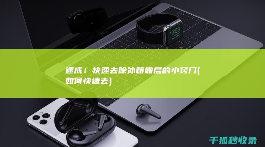 速成！快速去除冰箱霜层的小窍门 (如何快速去)