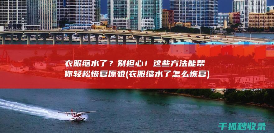 衣服缩水了？别担心！这些方法能帮你轻松恢复原貌 (衣服缩水了怎么恢复)