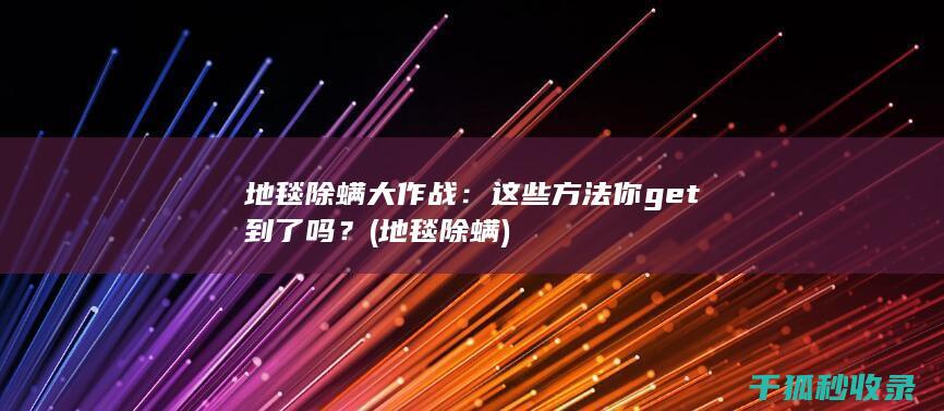 地毯除螨大作战：这些方法你get到了吗？ (地毯 除螨)