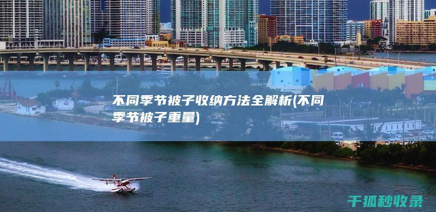 不同季节被子收纳方法全解析 (不同季节被子重量)