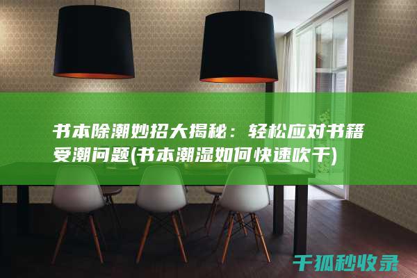 书本除潮妙招大揭秘：轻松应对书籍受潮问题 (书本潮湿如何快速吹干)