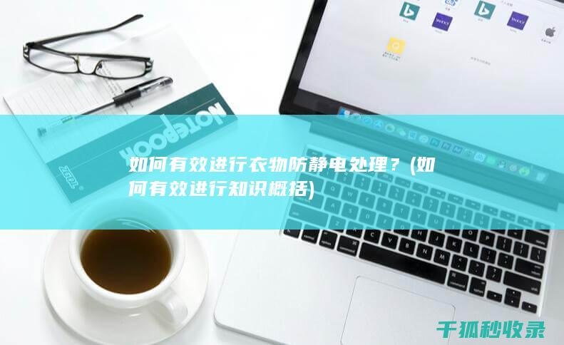 如何有效进行衣物防静电处理？ (如何有效进行知识概括)