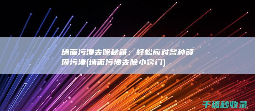墙面污渍去除秘籍：轻松应对各种顽固污渍 (墙面污渍去除小窍门)