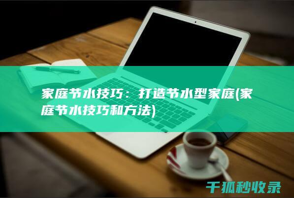 家庭节水技巧：打造节水型家庭 (家庭节水技巧和方法)