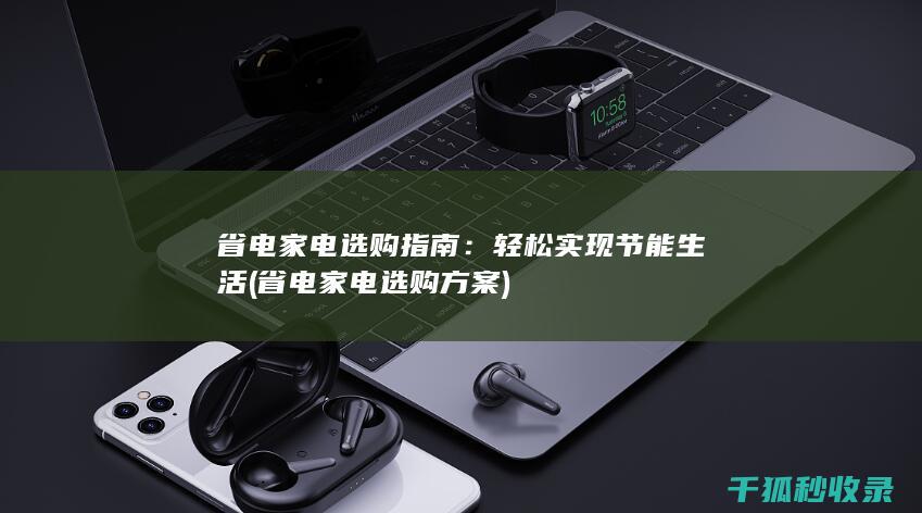 省电家电选购指南：轻松实现节能生活 (省电家电选购方案)