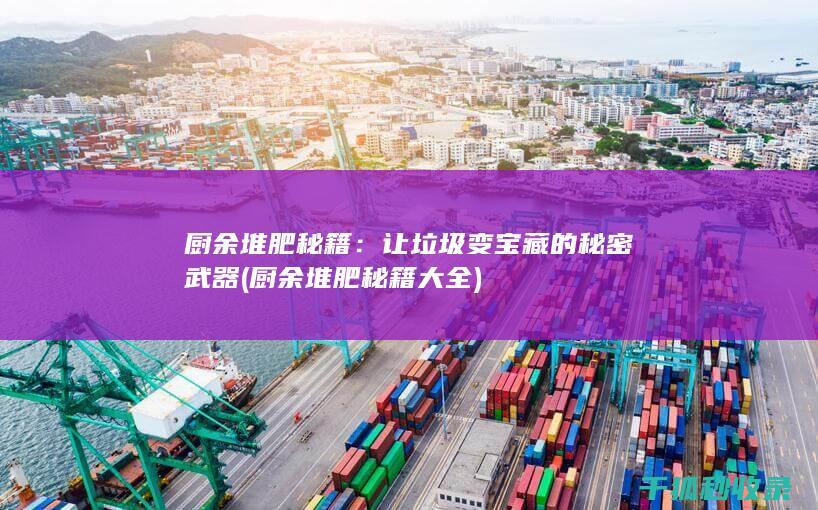 厨余堆肥秘籍：让垃圾变宝藏的秘密武器 (厨余堆肥秘籍大全)
