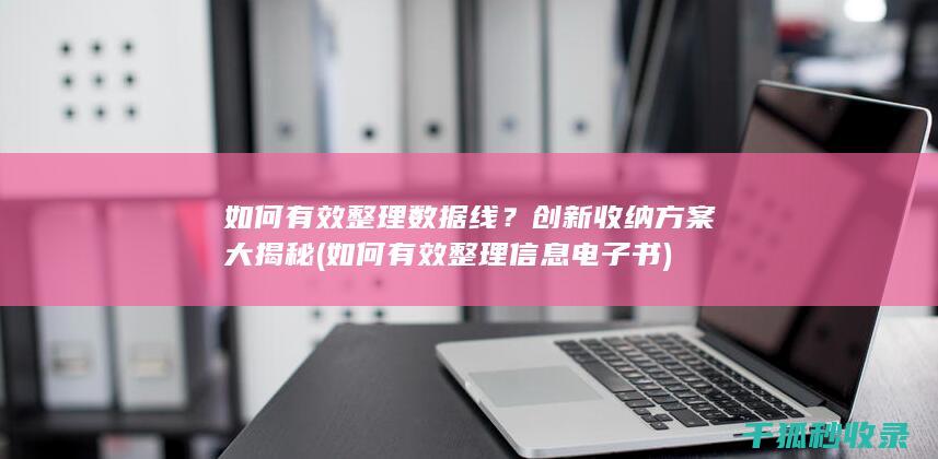 如何有效整理数据线？创新收纳方案大揭秘 (如何有效整理信息 电子书)