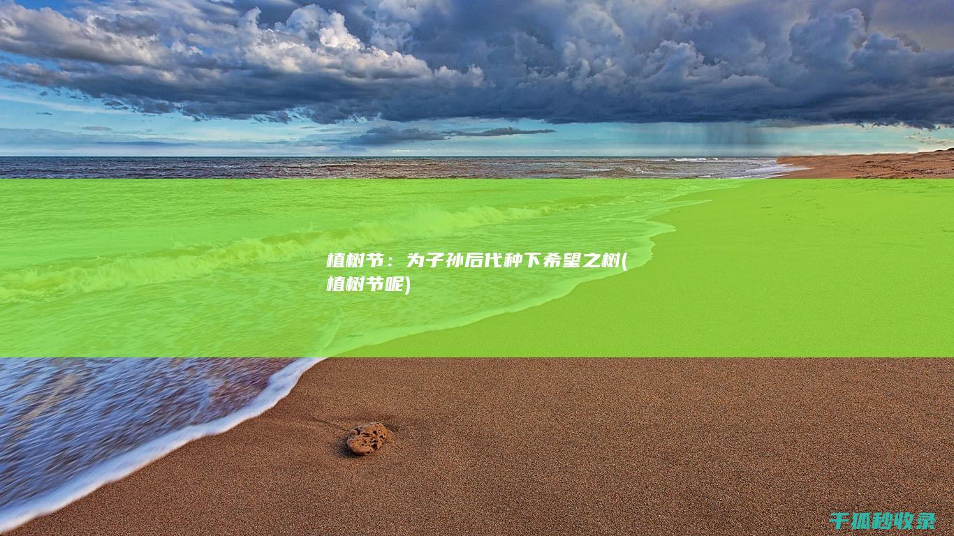 植树节：为子孙后代种下希望之树 (植树节呢)