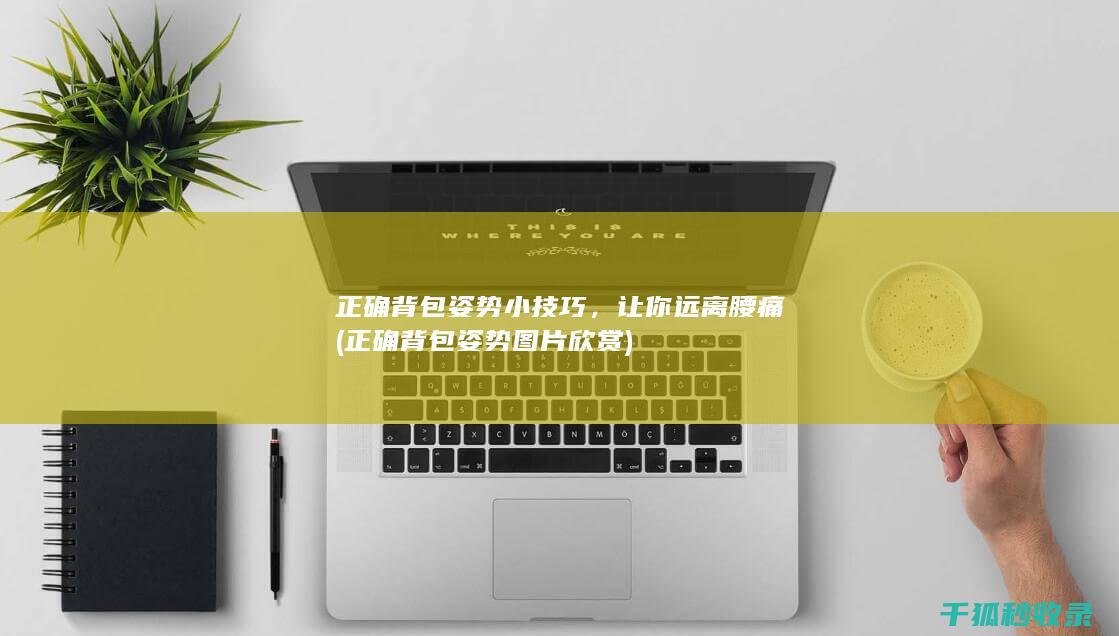 正确背包姿势小技巧，让你远离腰痛 (正确背包姿势图片欣赏)