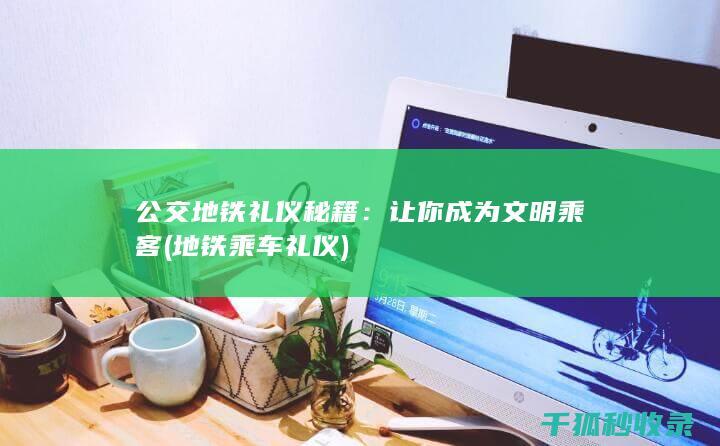 公交地铁礼仪秘籍：让你成为文明乘客 (地铁乘车礼仪)