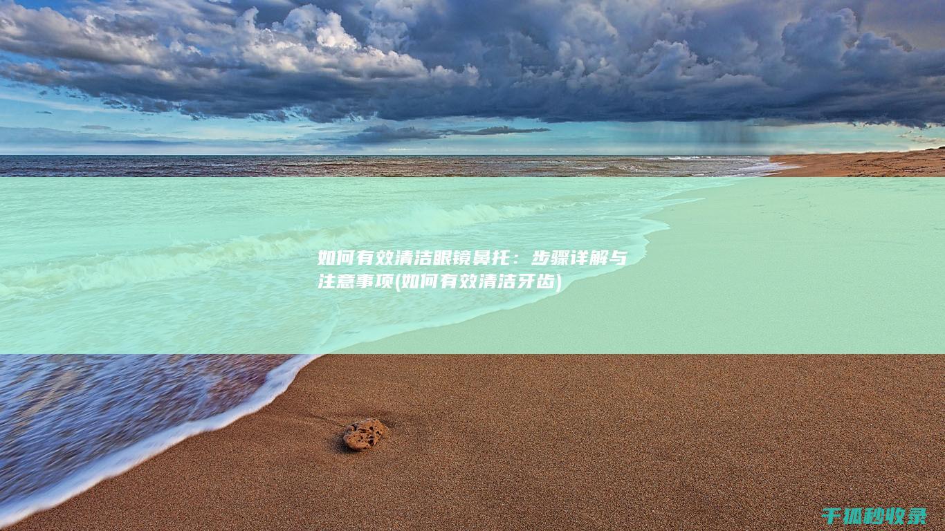 如何有效清洁眼镜鼻托：步骤详解与注意事项 (如何有效清洁牙齿)