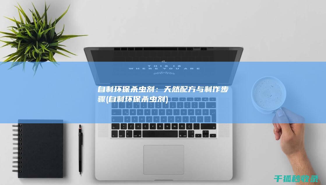 自制环保杀虫剂：天然配方与制作步骤 (自制环保杀虫剂)