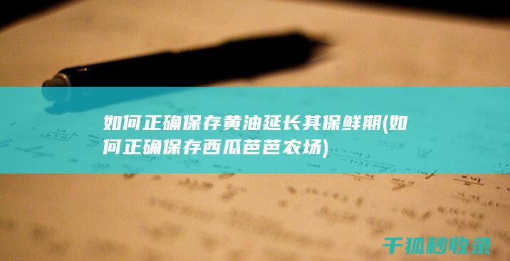 如何正确保存黄油延长其保鲜期 (如何正确保存西瓜芭芭农场)