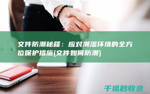 文件防潮秘籍：应对潮湿环境的全方位保护措施 (文件如何防潮)