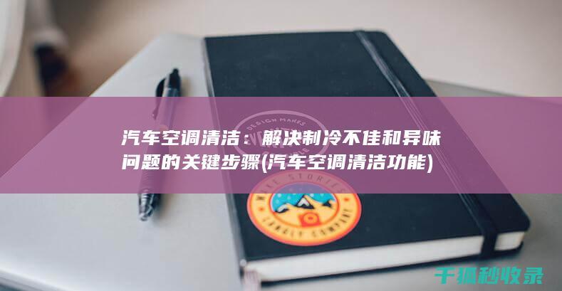汽车空调清洁：解决制冷不佳和异味问题的关键步骤 (汽车空调清洁功能)