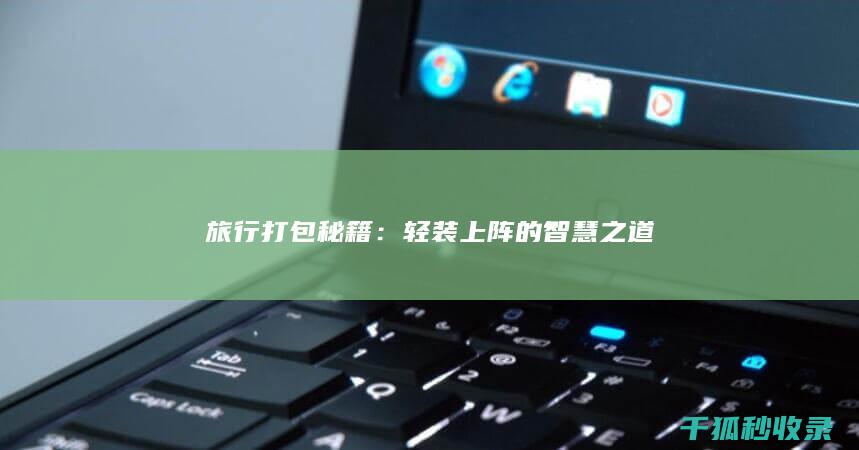 旅行打包秘籍：轻装上阵的智慧之道