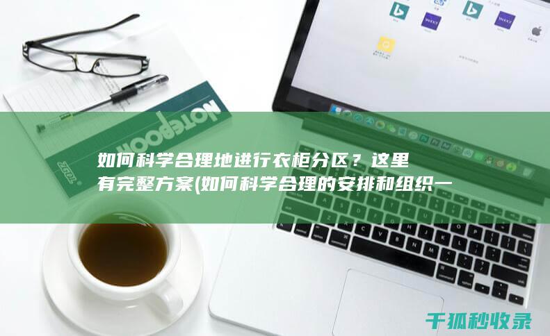 如何科学合理地进行衣柜分区？这里有完整方案 (如何科学合理的安排和组织一日生活)