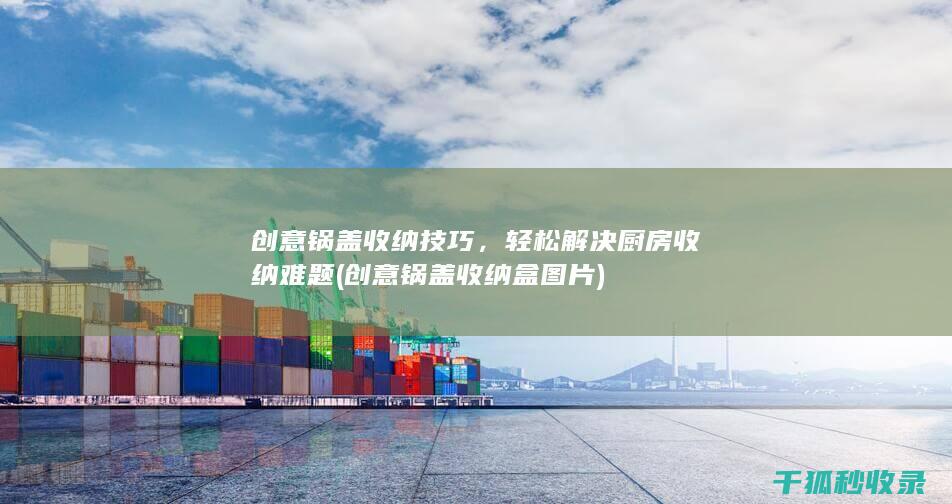 创意锅盖收纳技巧，轻松解决厨房收纳难题 (创意锅盖收纳盒图片)