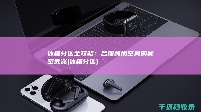 冰箱分区全攻略：合理利用空间的秘密武器 (冰箱 分区)