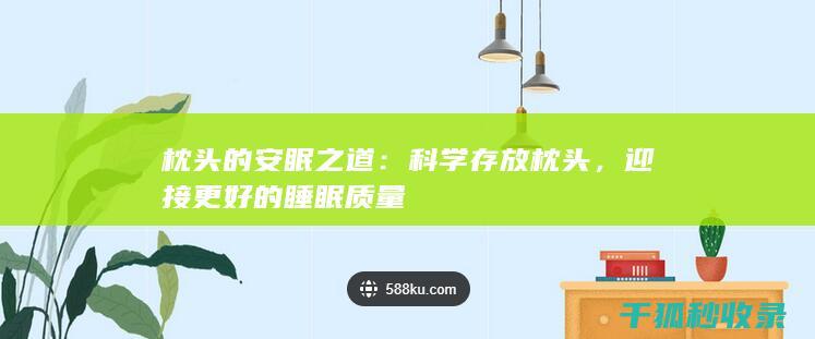 枕头的安眠之道：科学存放枕头，迎接更好的睡眠质量