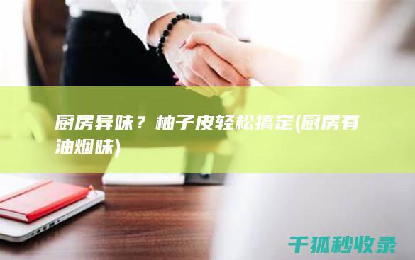 厨房异味？柚子皮轻松搞定 (厨房有油烟味)