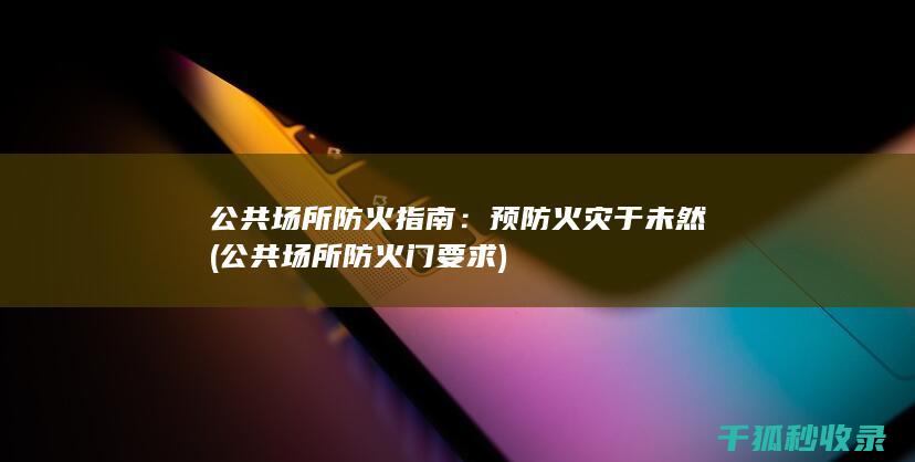 公共场所防火指南：预防火灾于未然 (公共场所防火门要求)