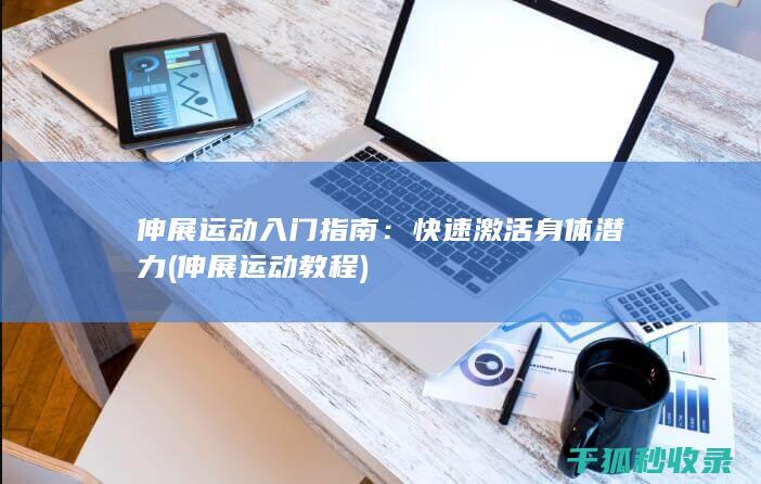 伸展运动入门指南：快速激活身体潜力 (伸展运动教程)