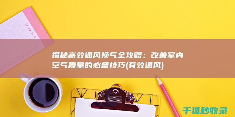 揭秘高效通风换气全攻略：改善室内空气质量的必备技巧 (有效通风)