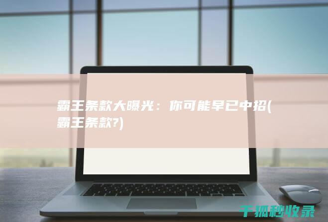 霸王条款大曝光：你可能早已中招 (霸王条款?)