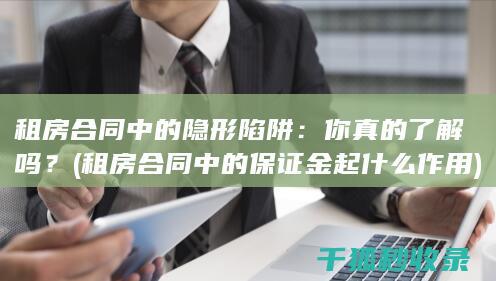 租房合同中的隐形陷阱：你真的了解吗？ (租房合同中的保证金起什么作用)