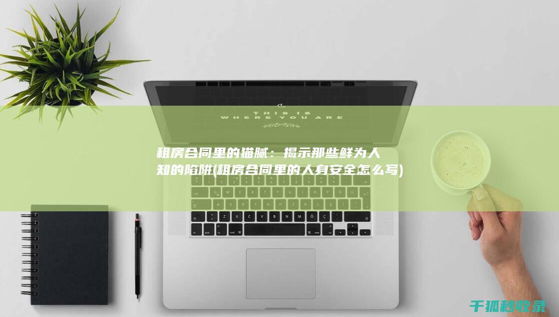 租房合同里的猫腻：揭示那些鲜为人知的陷阱 (租房合同里的人身安全怎么写)