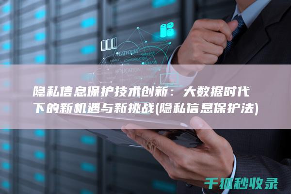隐私信息保护技术创新：大数据时代下的新机遇与新挑战 (隐私信息保护法)