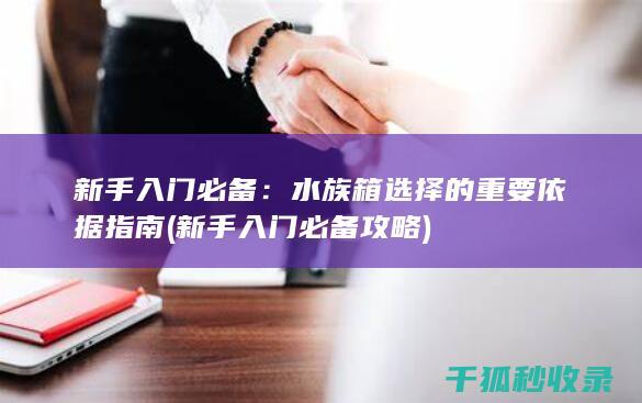 新手入门必备：水族箱选择的重要依据指南 (新手入门必备攻略)