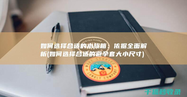 如何选择合适的水族箱：依据全面解析 (如何选择合适的避孕套大小尺寸)