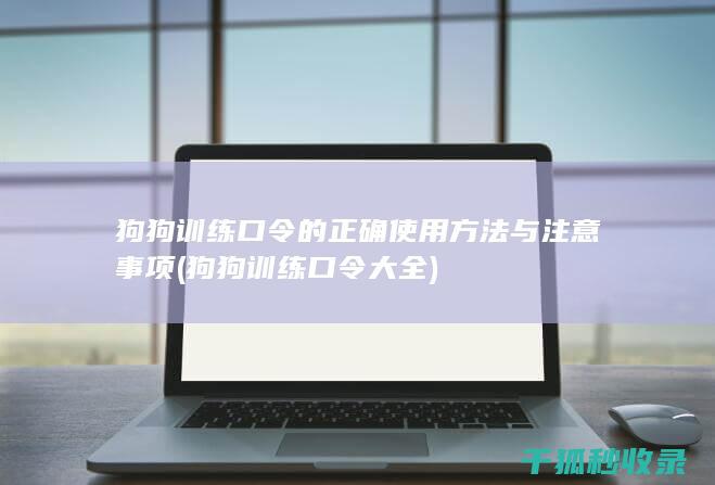 狗狗训练口令的正确使用方法与注意事项 (狗狗训练口令大全)