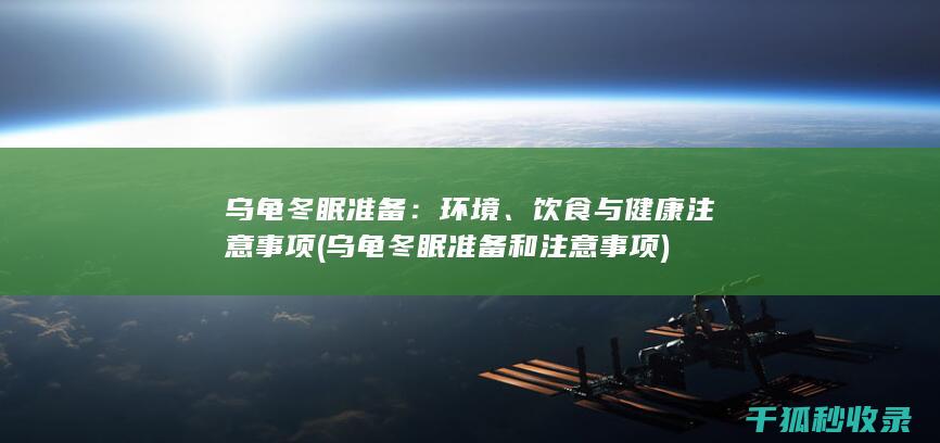 乌龟冬眠准备：环境、饮食与健康注意事项 (乌龟冬眠准备和注意事项)