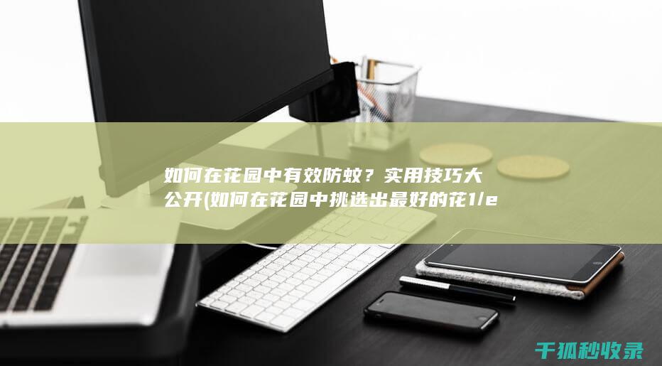 如何在花园中有效防蚊？实用技巧大公开 (如何在花园中挑选出最好的花1/e)