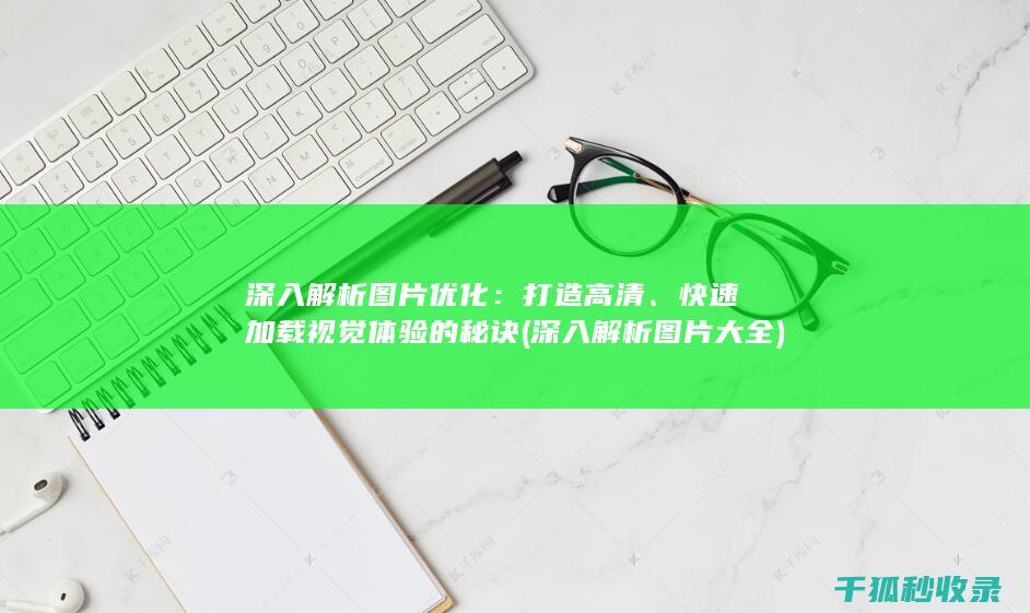 深入解析图片优化：打造高清、快速加载视觉体验的秘诀 (深入解析图片大全)