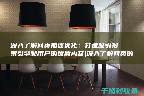 深入了解网页描述优化：打造吸引搜索引擎和用户的优质内容 (深入了解网页的软件)