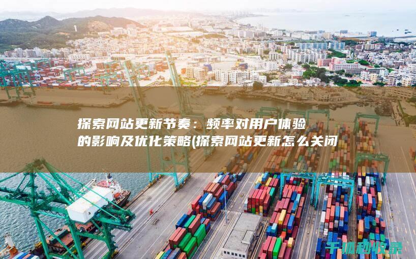 探索网站更新节奏：频率对用户体验的影响及优化策略 (探索网站更新怎么关闭)