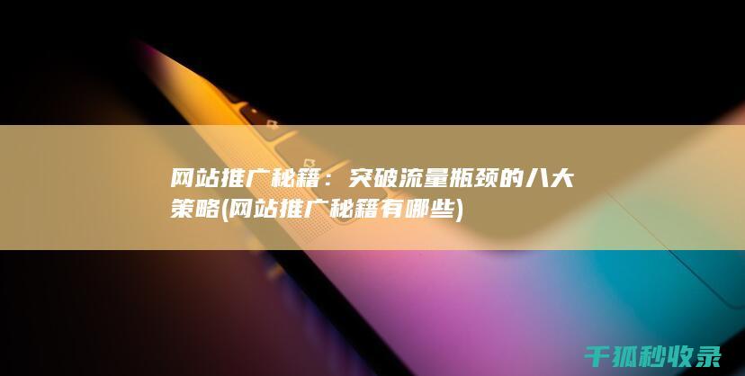 网站推广秘籍：突破流量瓶颈的八大策略 (网站推广秘籍有哪些)