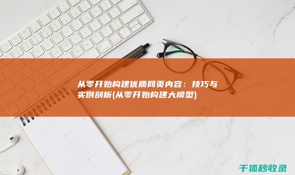 从零开始构建优质网页内容：技巧与实例剖析 (从零开始构建大模型)