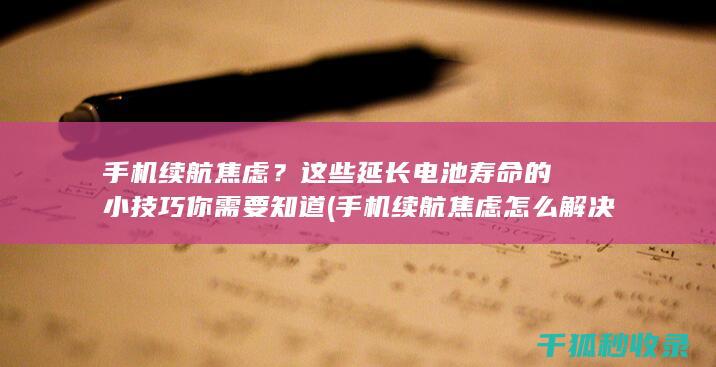 手机续航焦虑？这些延长电池寿命的小技巧你需要知道 (手机续航焦虑怎么解决)