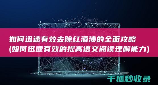 如何迅速有效去除红酒渍的全面攻略 (如何迅速有效的提高语文阅读理解能力)