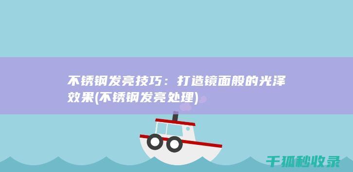 不锈钢发亮技巧：打造镜面般的光泽效果 (不锈钢发亮处理)