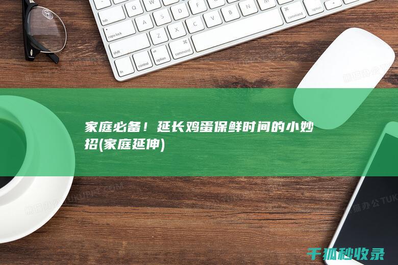 家庭必备！延长鸡蛋保鲜时间的小妙招 (家庭延伸)