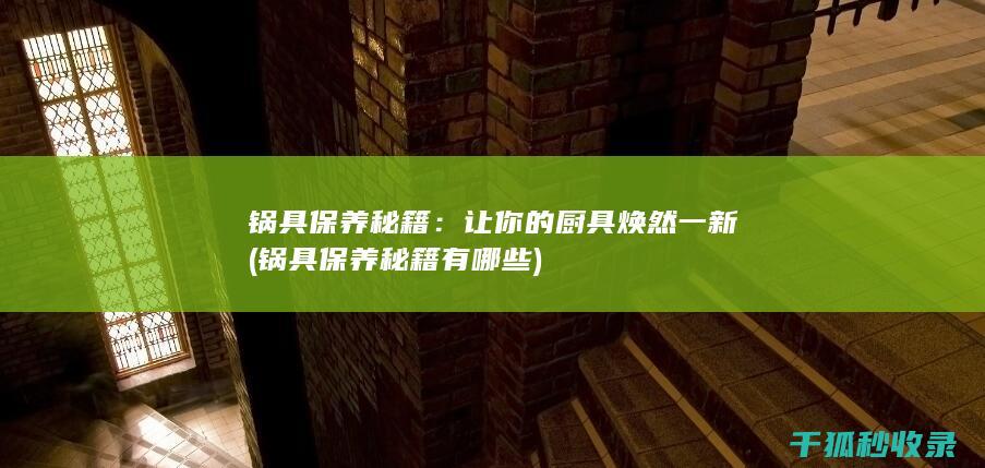 锅具保养秘籍：让你的厨具焕然一新 (锅具保养秘籍有哪些)