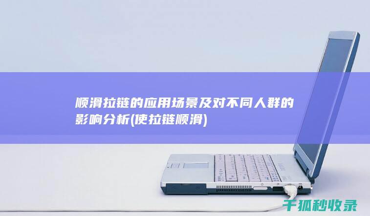 顺滑拉链的应用场景及对不同人群的影响分析 (使拉链顺滑)