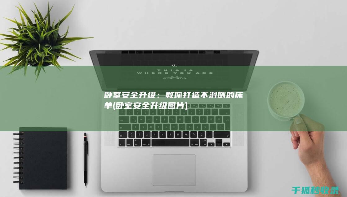 卧室安全升级：教你打造不滑倒的床单 (卧室安全升级图片)